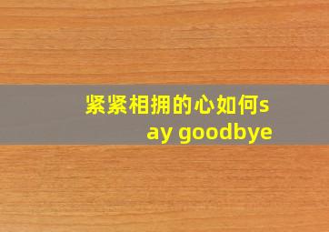 紧紧相拥的心如何say goodbye